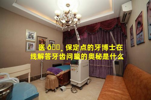 医 🕸 保定点的牙博士在线解答牙齿问题的奥秘是什么